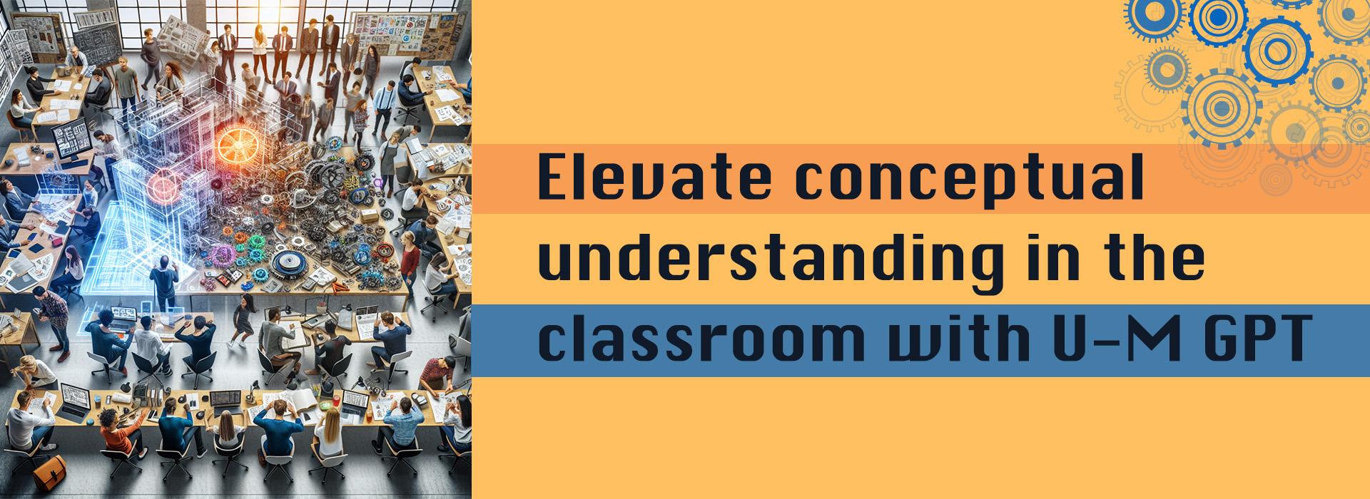 An overhead view of a busy classroom with students collaborating around desks, displaying a large 3D digital model of gears and technological elements. The text beside the image reads: 'Elevate conceptual understanding in the classroom with U-M GPT.'"